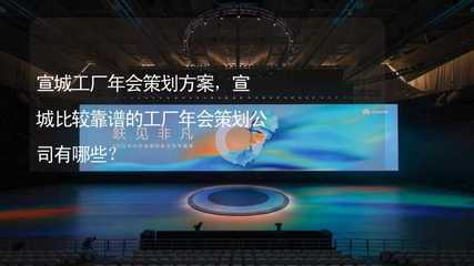 宣城工厂年会策划全攻略 靠谱公司推荐与活动创意方案